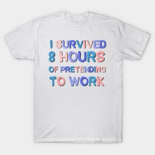 I Survived 8 Hours Of Pretending To Work Sarcastic Saying T-Shirt